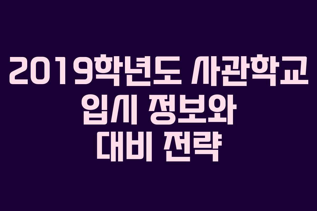 2019학년도 사관학교 입시 정보와 대비 전략