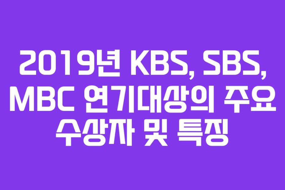 2019년 KBS, SBS, MBC 연기대상의 주요 수상자 및 특징