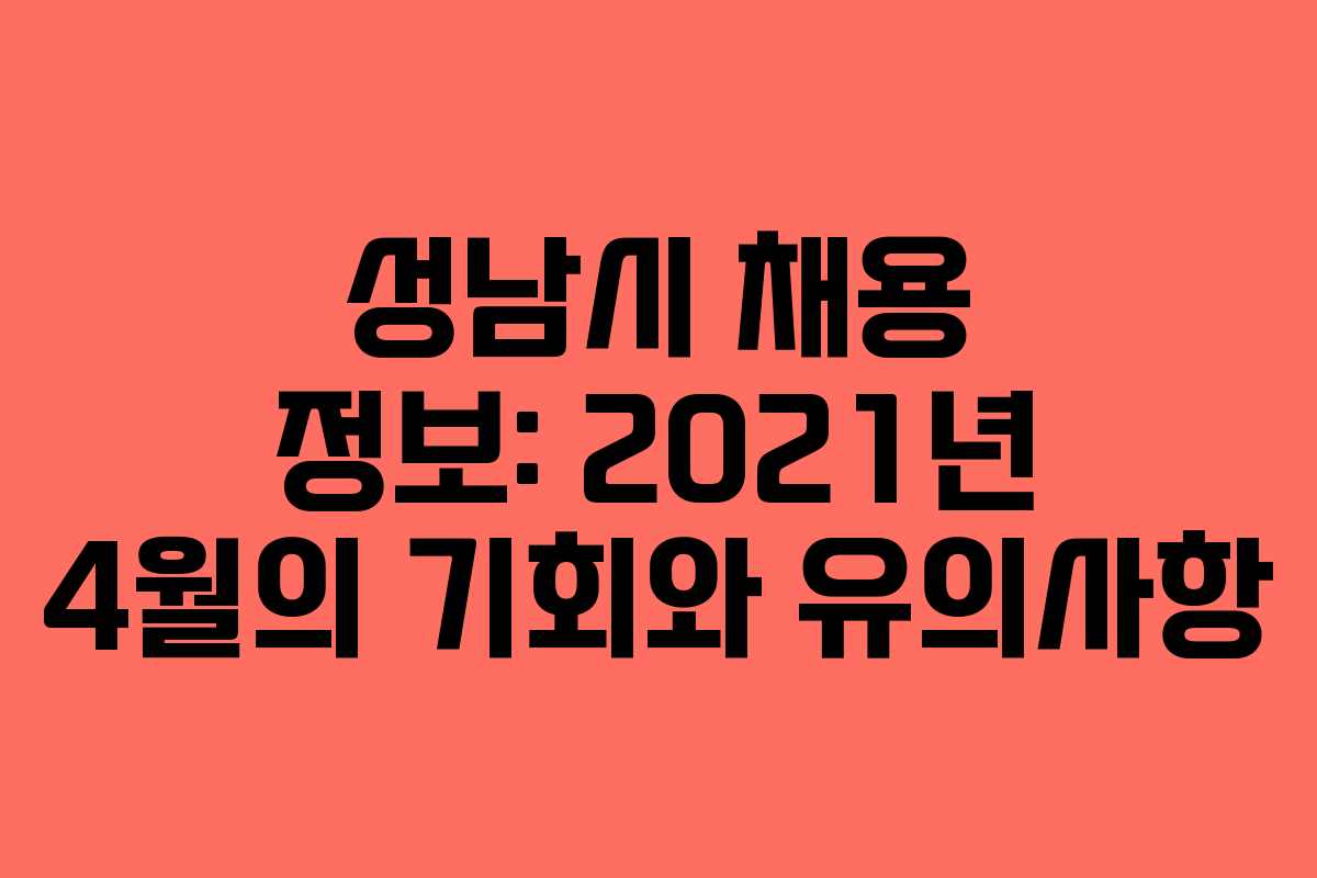 성남시 채용 정보: 2021년 4월의 기회와 유의사항
