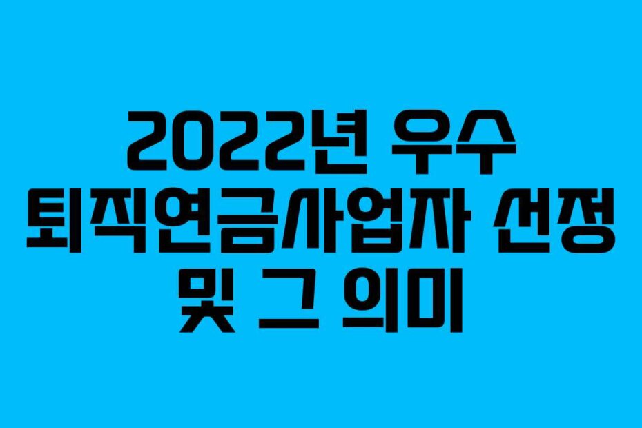 2022년 우수 퇴직연금사업자 선정 및 그 의미