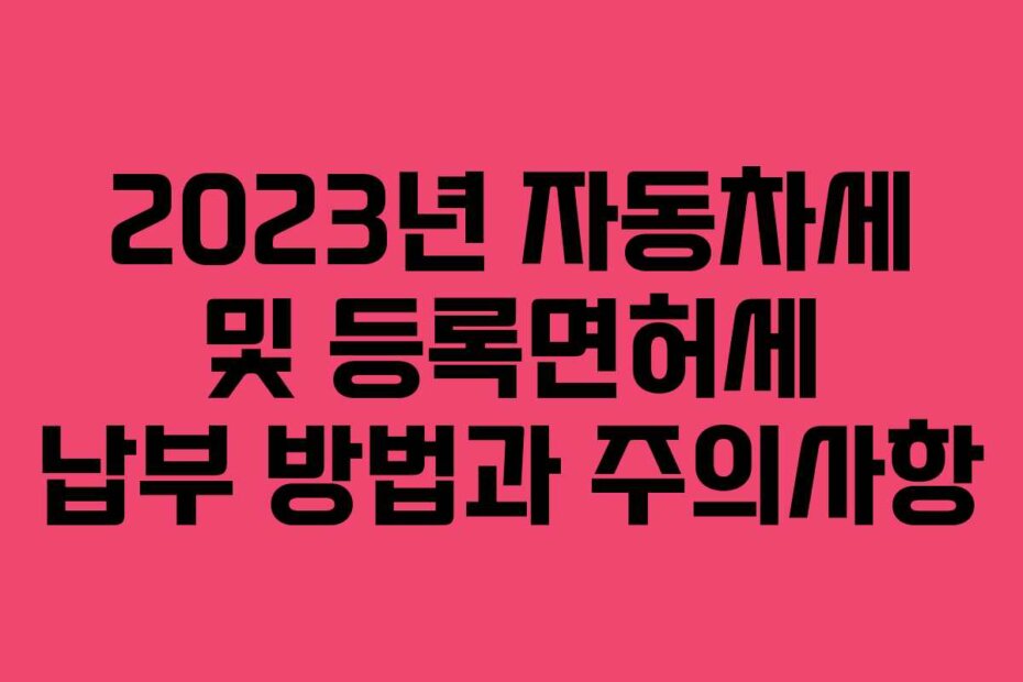 2023년 자동차세 및 등록면허세 납부 방법과 주의사항