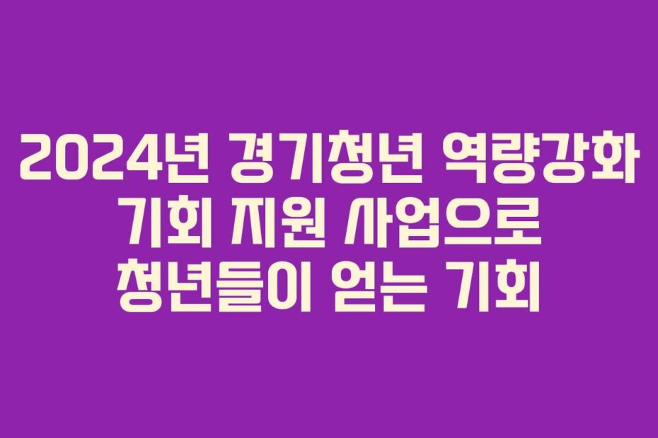2024년 경기청년 역량강화 기회 지원 사업으로 청년들이 얻는 기회