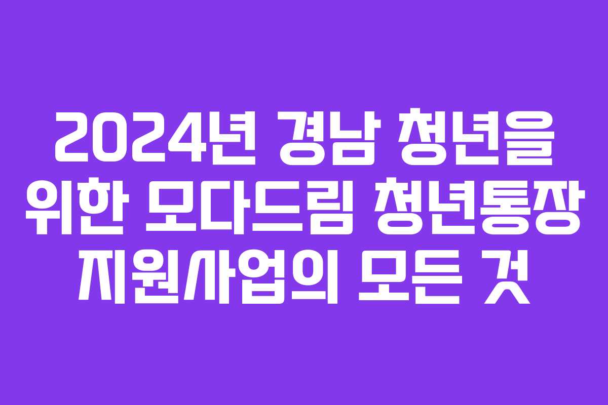 2024년 경남 청년을 위한 모다드림 청년통장 지원사업의 모든 것