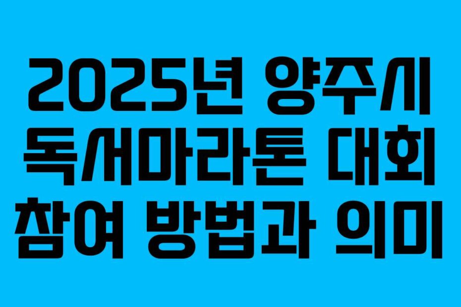 2025년 양주시 독서마라톤 대회 참여 방법과 의미