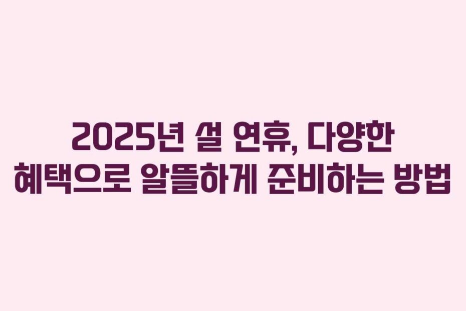 2025년 설 연휴, 다양한 혜택으로 알뜰하게 준비하는 방법