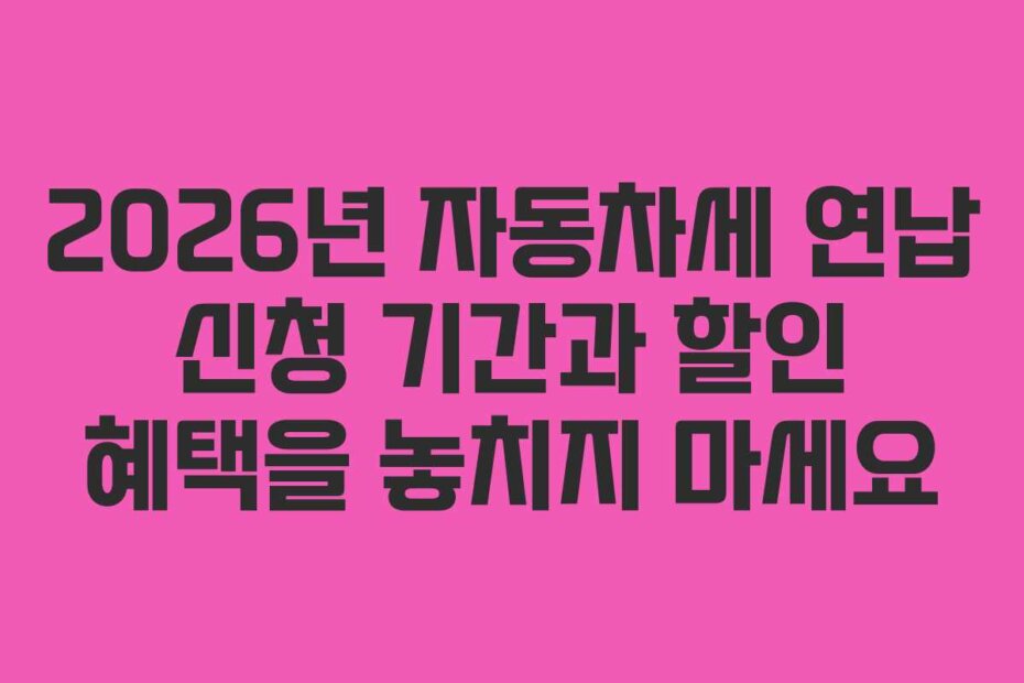 2026년 자동차세 연납 신청 기간과 할인 혜택을 놓치지 마세요
