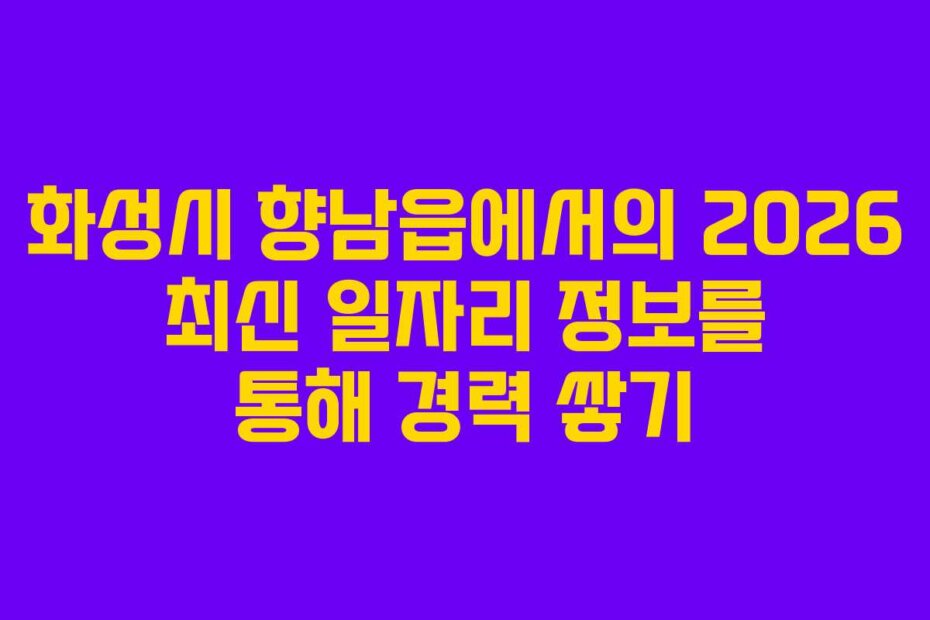 화성시 향남읍에서의 2026 최신 일자리 정보를 통해 경력 쌓기