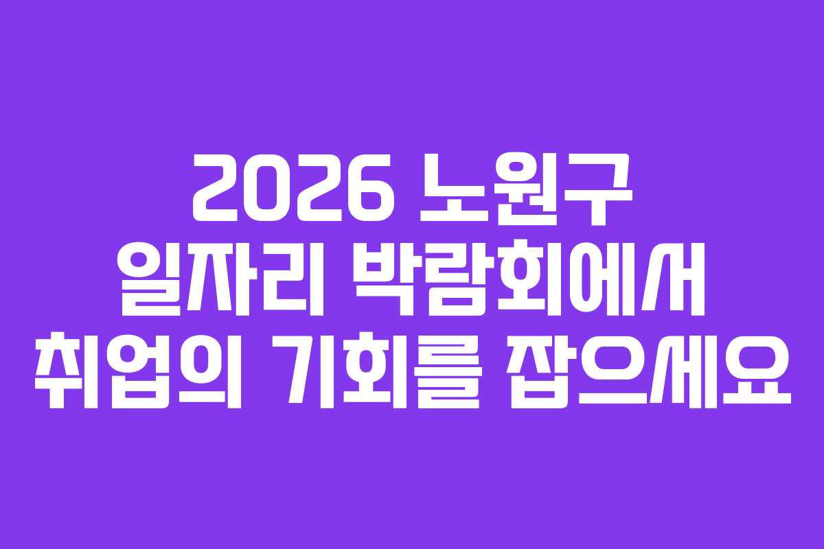 2026 노원구 일자리 박람회에서 취업의 기회를 잡으세요