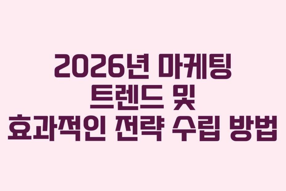 2026년 마케팅 트렌드 및 효과적인 전략 수립 방법
