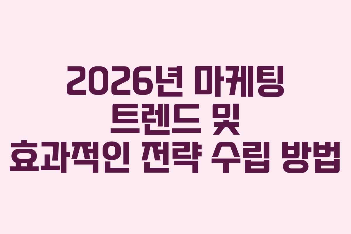 2026년 마케팅 트렌드 및 효과적인 전략 수립 방법
