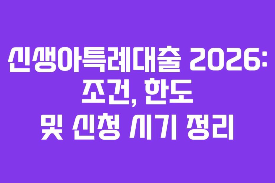 신생아특례대출 2026: 조건, 한도 및 신청 시기 정리