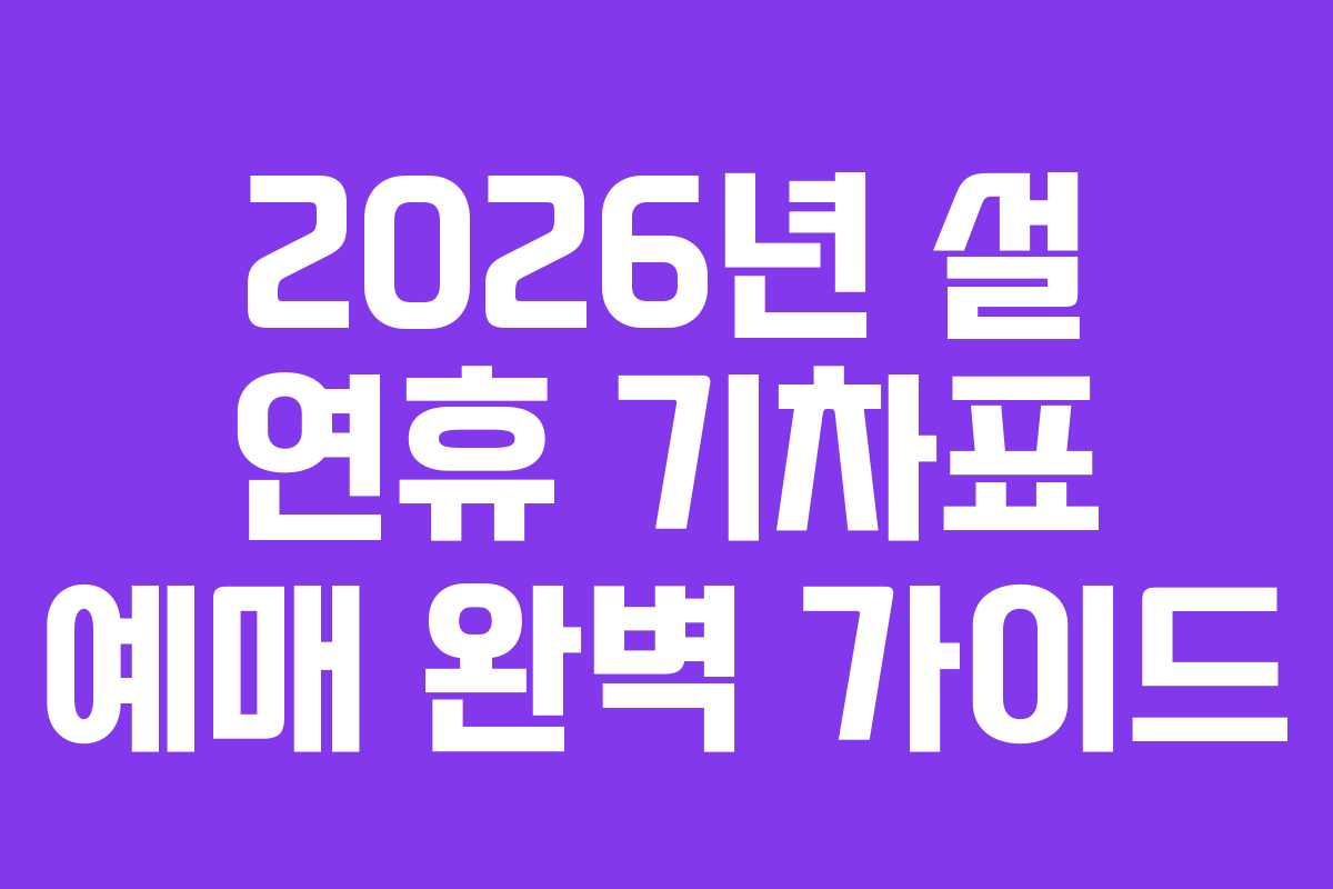 2026년 설 연휴 기차표 예매 완벽 가이드