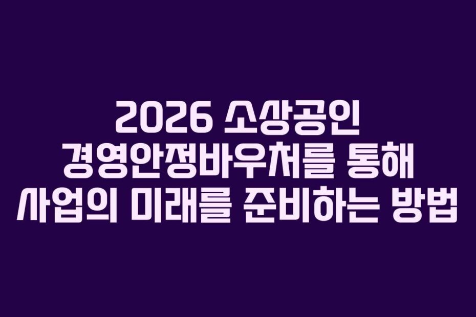 2026 소상공인 경영안정바우처를 통해 사업의 미래를 준비하는 방법