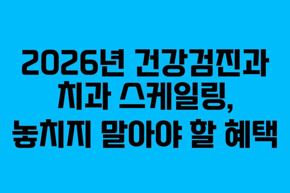 2026년 건강검진과 치과 스케일링, 놓치지 말아야 할 혜택