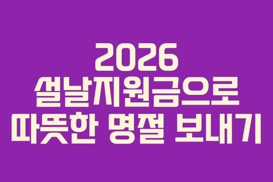 2026 설날지원금으로 따뜻한 명절 보내기 2026 설날지원금으로 따뜻한 명절 보내기