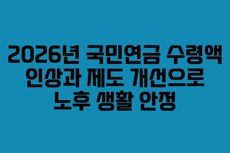 2026년 국민연금 수령액 인상과 제도 개선으로 노후 생활 안정