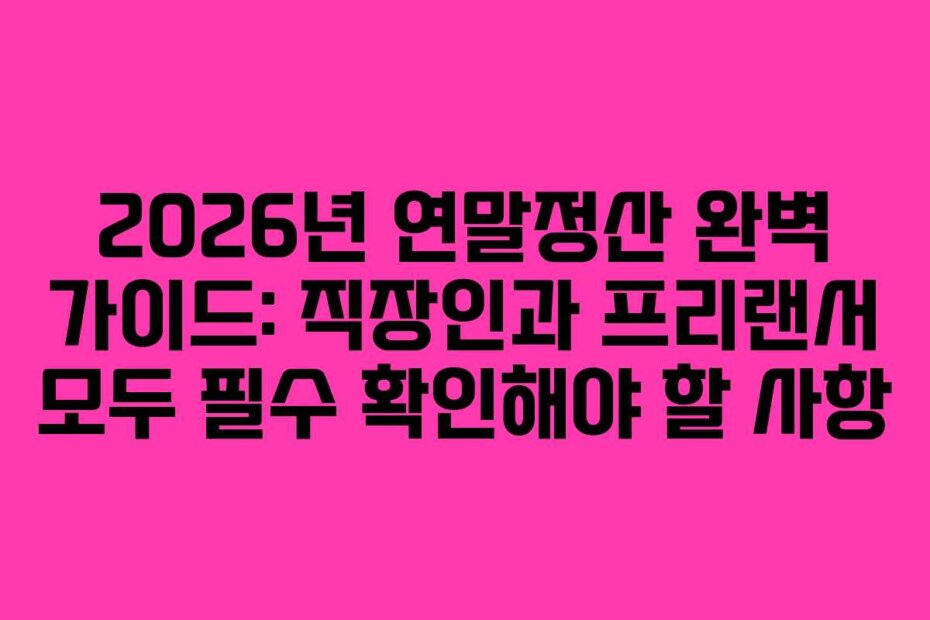 2026년 연말정산 완벽 가이드: 직장인과 프리랜서 모두 필수 확인해야 할 사항