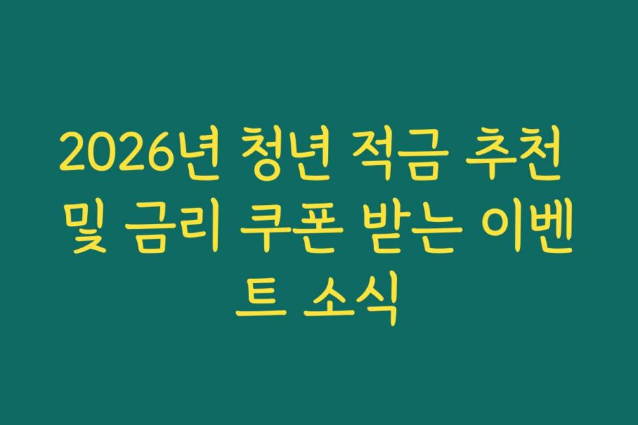 2026년 청년 적금 추천 및 금리 쿠폰 받는 이벤트 소식
