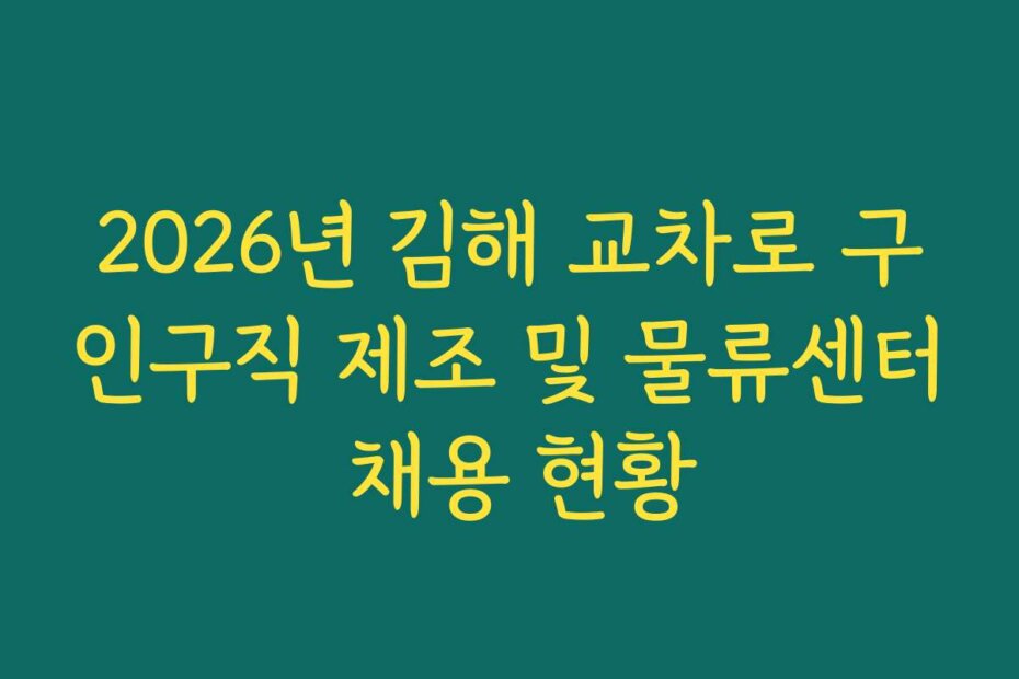 2026년 김해 교차로 구인구직 제조 및 물류센터 채용 현황