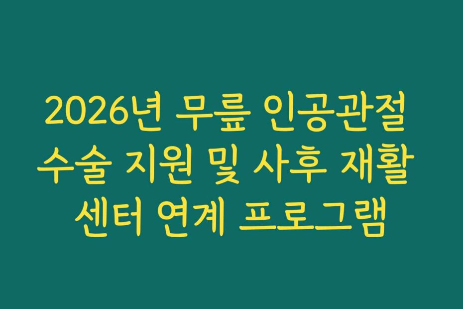 2026년 무릎 인공관절 수술 지원 및 사후 재활 센터 연계 프로그램