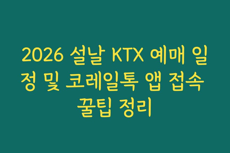 2026 설날 KTX 예매 일정 및 코레일톡 앱 접속 꿀팁 정리