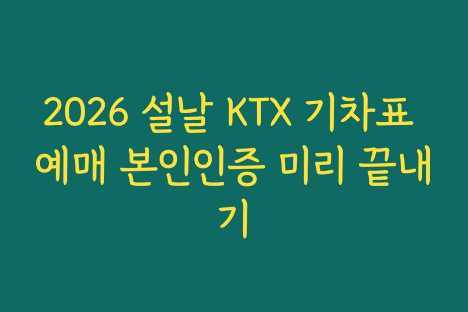 2026 설날 KTX 기차표 예매 본인인증 미리 끝내기