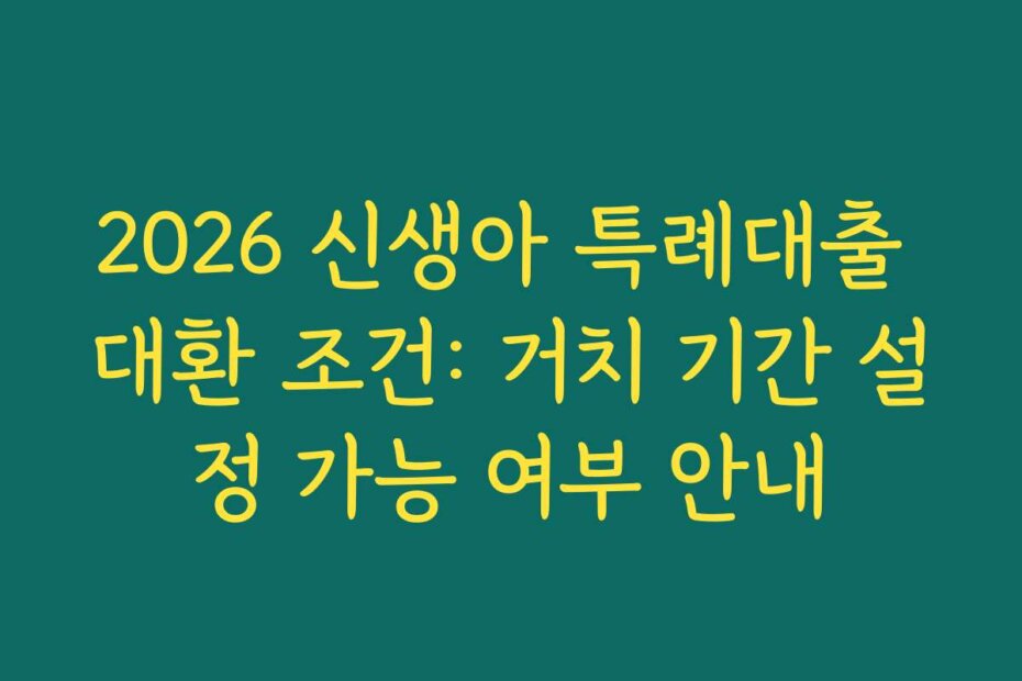 2026 신생아 특례대출 대환 조건: 거치 기간 설정 가능 여부 안내