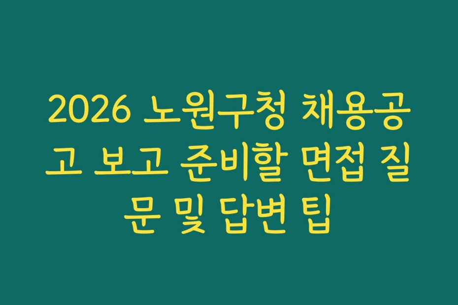 2026 노원구청 채용공고 보고 준비할 면접 질문 및 답변 팁