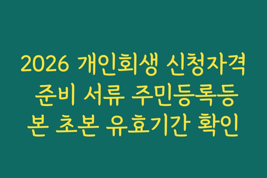 2026 개인회생 신청자격 준비 서류 주민등록등본 초본 유효기간 확인
