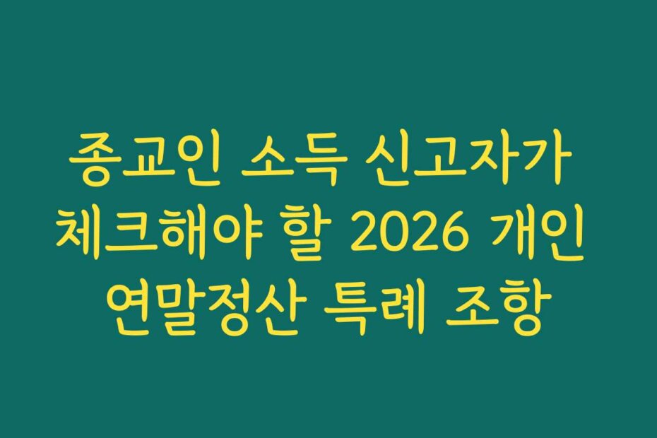 종교인 소득 신고자가 체크해야 할 2026 개인 연말정산 특례 조항