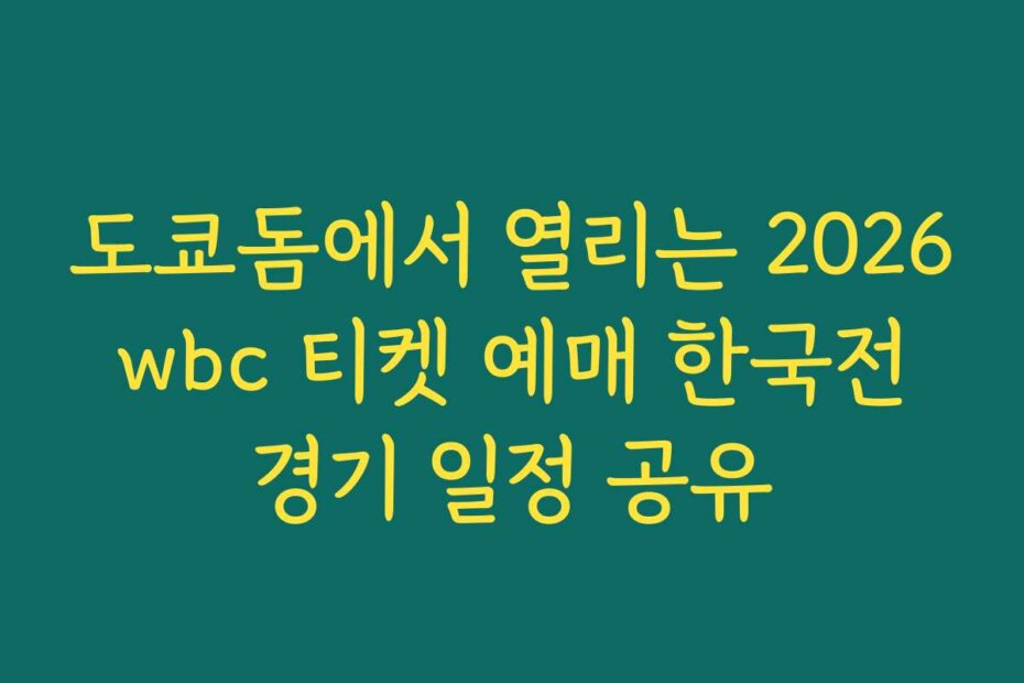 도쿄돔에서 열리는 2026 wbc 티켓 예매 한국전 경기 일정 공유