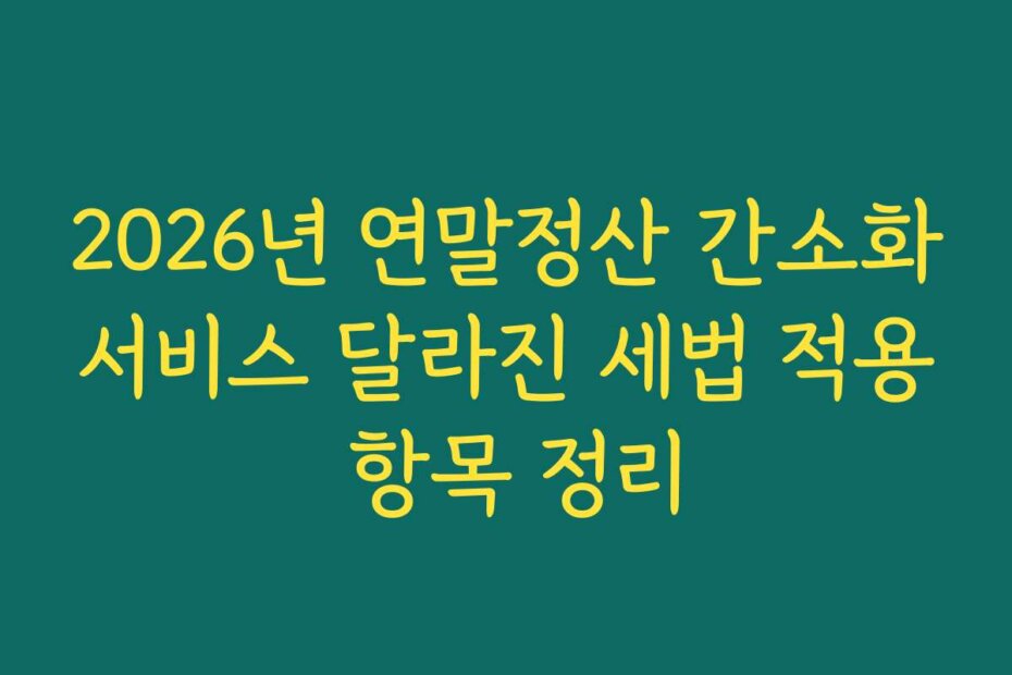 2026년 연말정산 간소화서비스 달라진 세법 적용 항목 정리