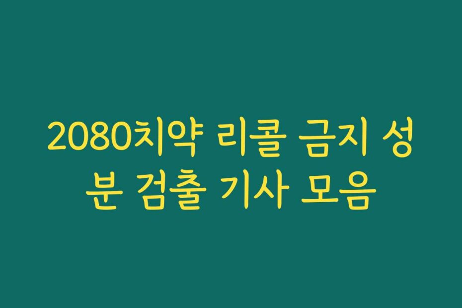 2080치약 리콜 금지 성분 검출 기사 모음