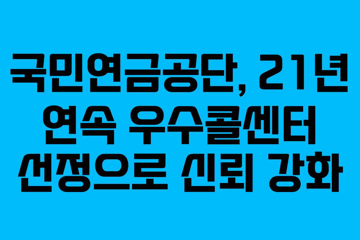 국민연금공단, 21년 연속 우수콜센터 선정으로 신뢰 강화