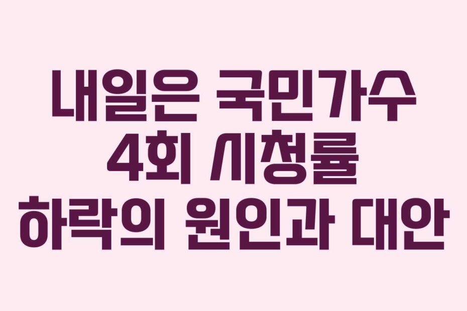내일은 국민가수 4회 시청률 하락의 원인과 대안