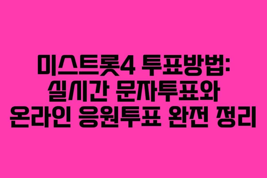 미스트롯4 투표방법: 실시간 문자투표와 온라인 응원투표 완전 정리