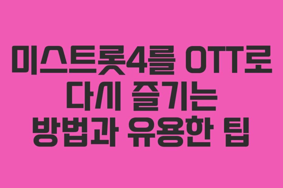 미스트롯4를 OTT로 다시 즐기는 방법과 유용한 팁