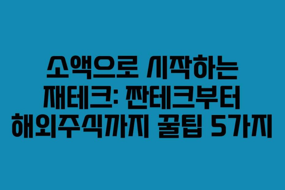 소액으로 시작하는 재테크: 짠테크부터 해외주식까지 꿀팁 5가지