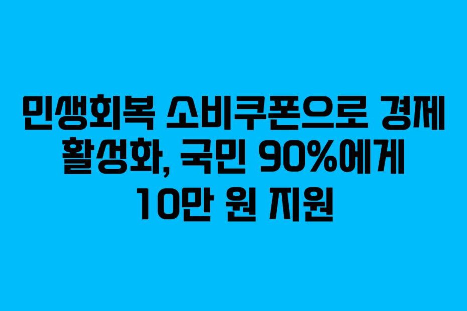 민생회복 소비쿠폰으로 경제 활성화, 국민 90%에게 10만 원 지원