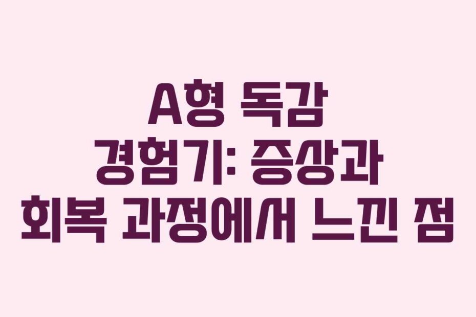 A형 독감 경험기: 증상과 회복 과정에서 느낀 점