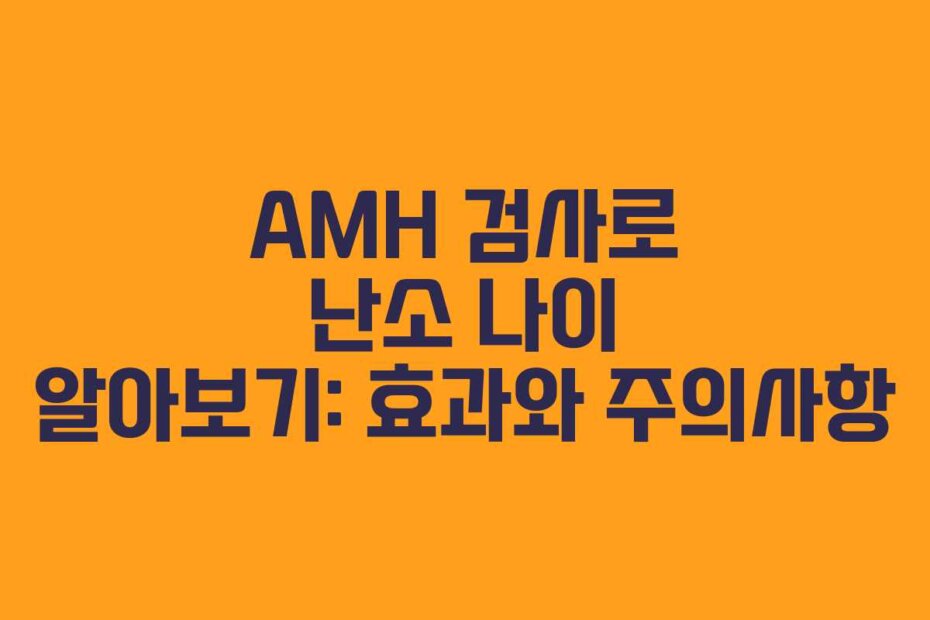 AMH 검사로 난소 나이 알아보기: 효과와 주의사항