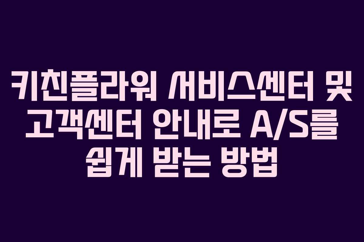 키친플라워 서비스센터 및 고객센터 안내로 A/S를 쉽게 받는 방법