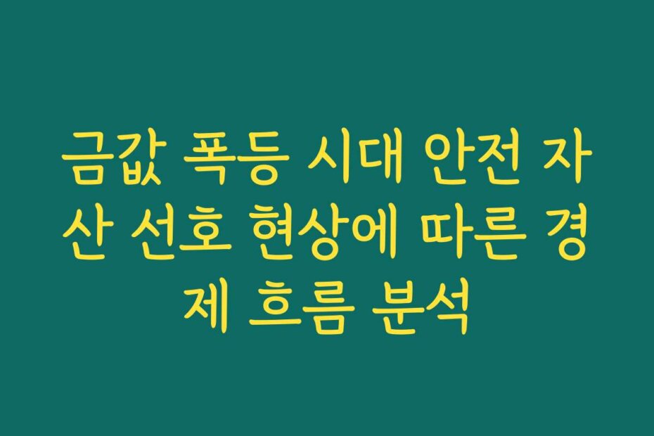 금값 폭등 시대 안전 자산 선호 현상에 따른 경제 흐름 분석