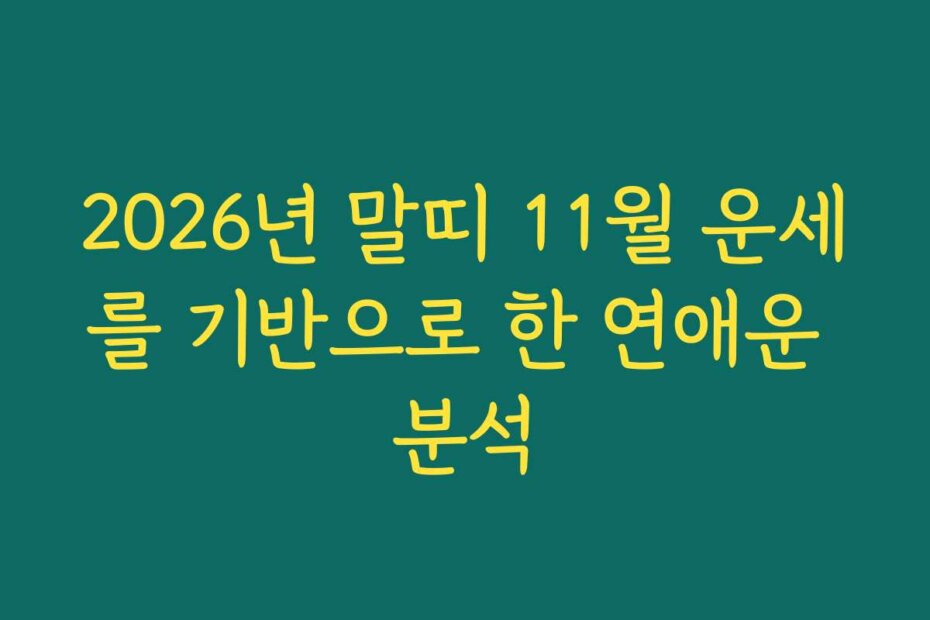 2026년 말띠 11월 운세를 기반으로 한 연애운 분석