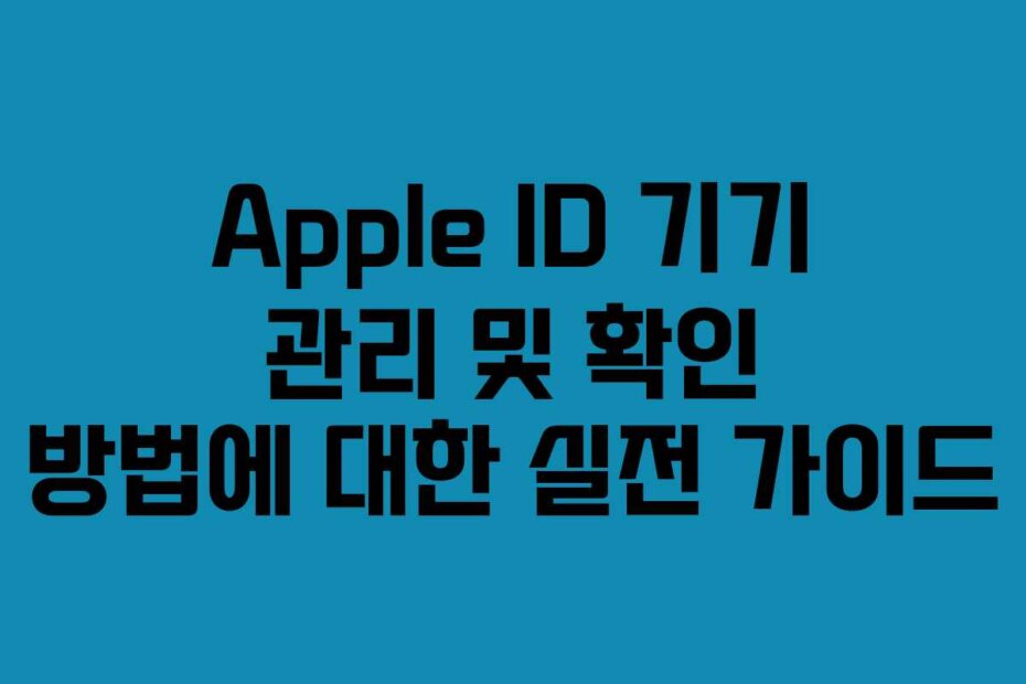 Apple ID 기기 관리 및 확인 방법에 대한 실전 가이드