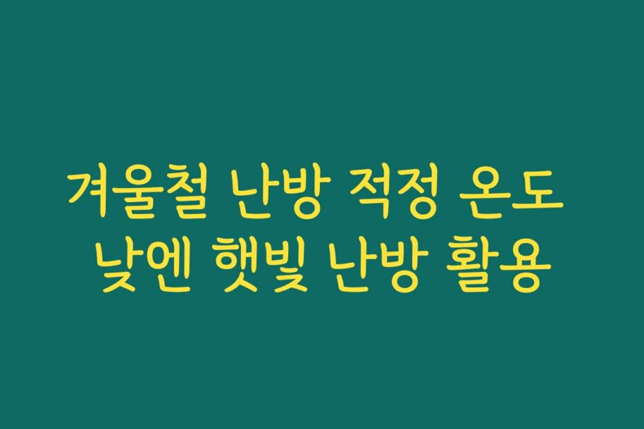 겨울철 난방 적정 온도 낮엔 햇빛 난방 활용