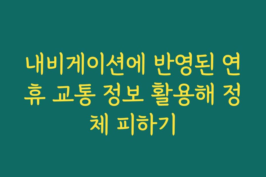 내비게이션에 반영된 연휴 교통 정보 활용해 정체 피하기