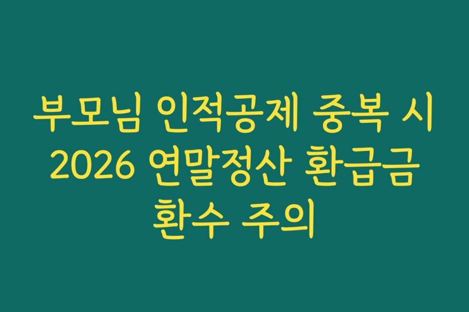 부모님 인적공제 중복 시 2026 연말정산 환급금 환수 주의