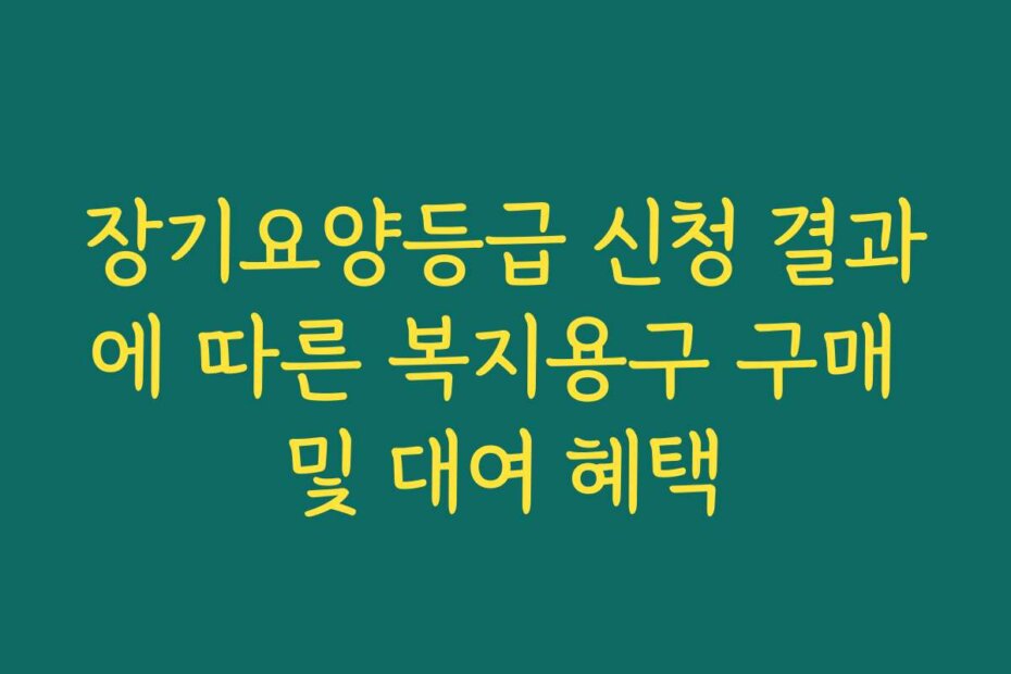 장기요양등급 신청 결과에 따른 복지용구 구매 및 대여 혜택