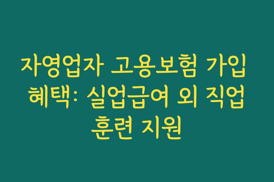 자영업자 고용보험 가입 혜택: 실업급여 외 직업훈련 지원